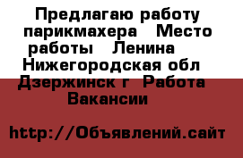 Предлагаю работу парикмахера › Место работы ­ Ленина 95 - Нижегородская обл., Дзержинск г. Работа » Вакансии   